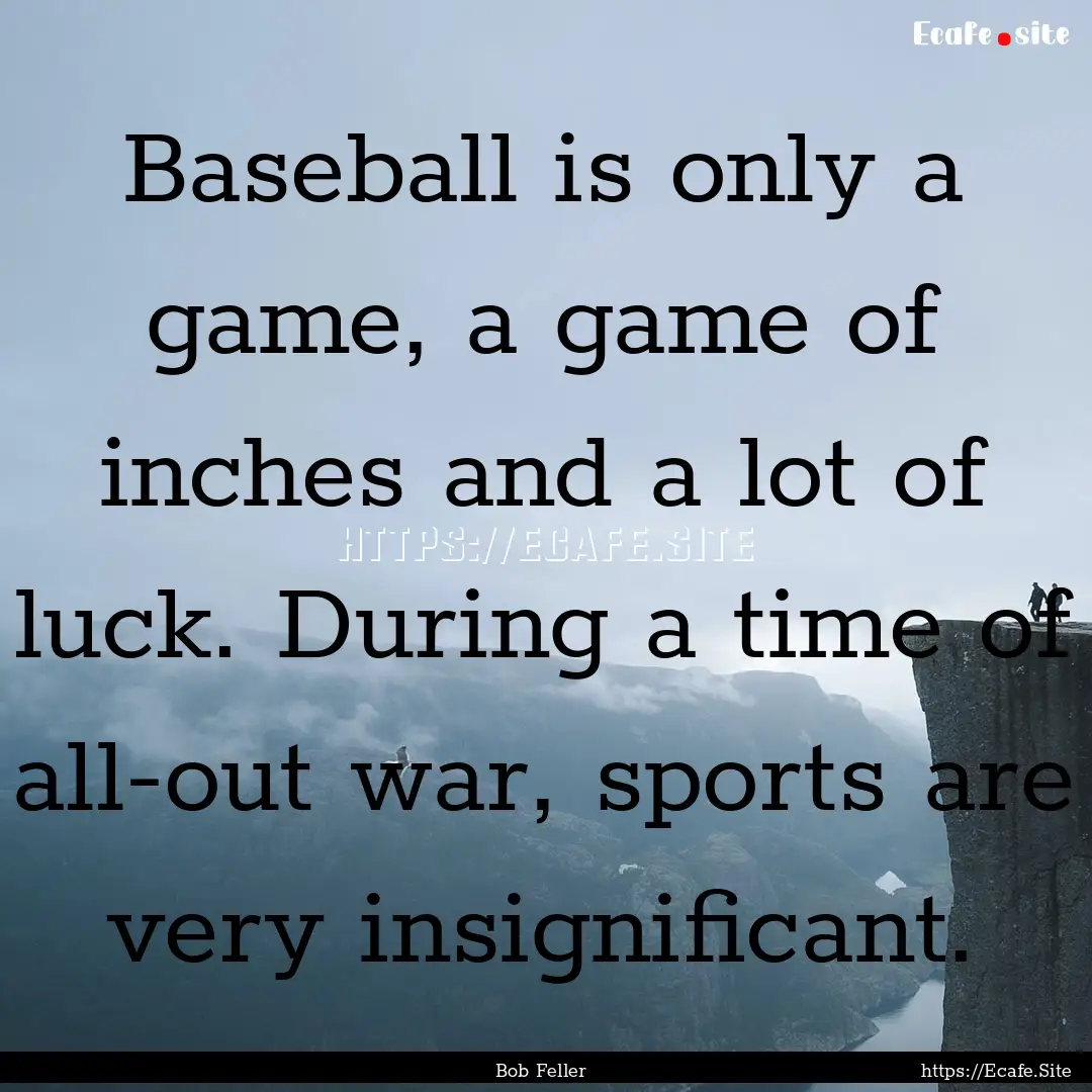 Baseball is only a game, a game of inches.... : Quote by Bob Feller