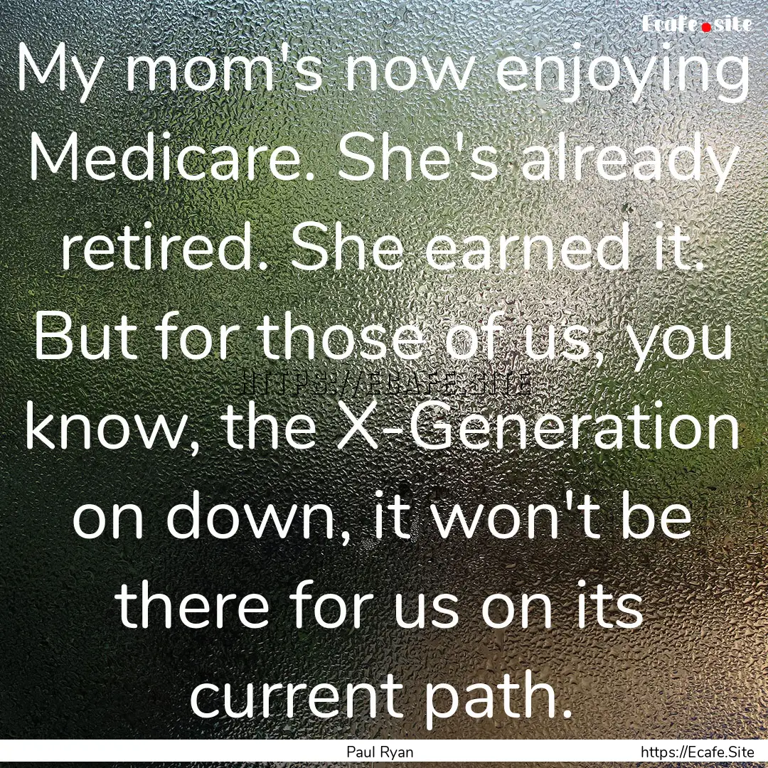 My mom's now enjoying Medicare. She's already.... : Quote by Paul Ryan