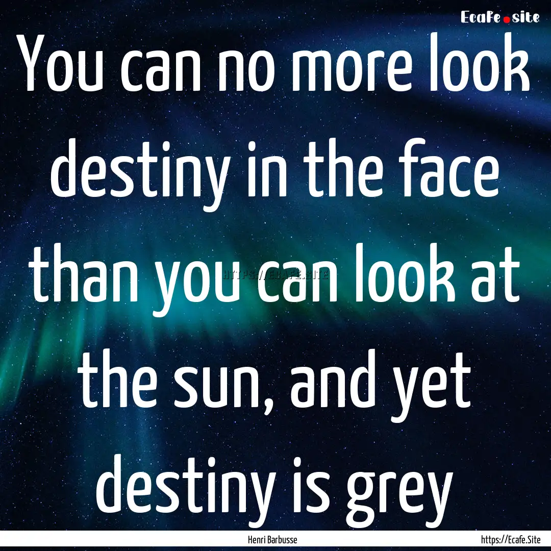 You can no more look destiny in the face.... : Quote by Henri Barbusse