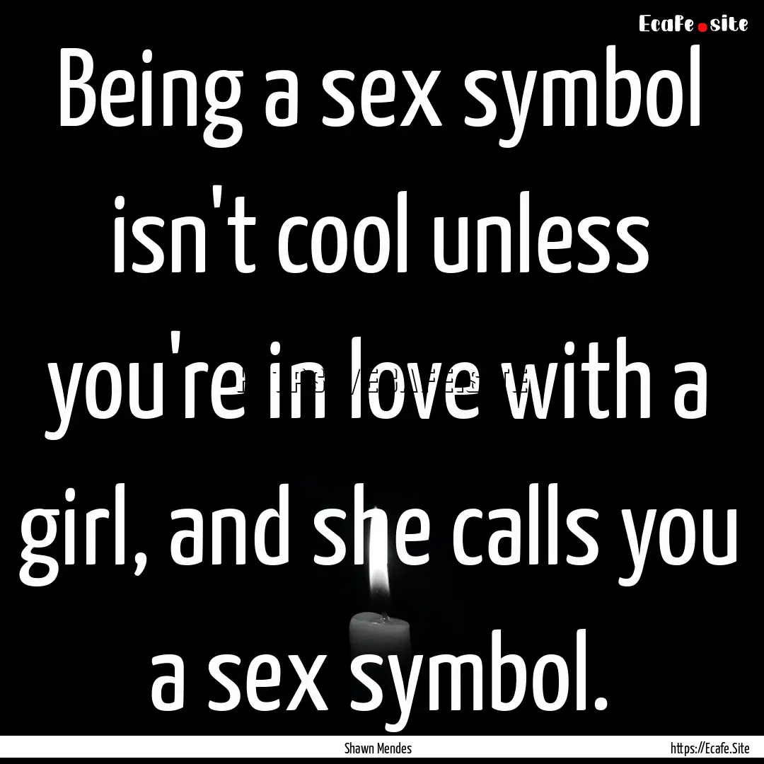 Being a sex symbol isn't cool unless you're.... : Quote by Shawn Mendes