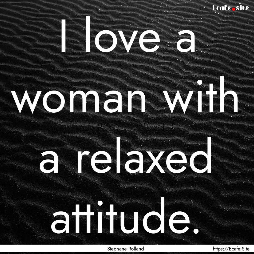 I love a woman with a relaxed attitude. : Quote by Stephane Rolland