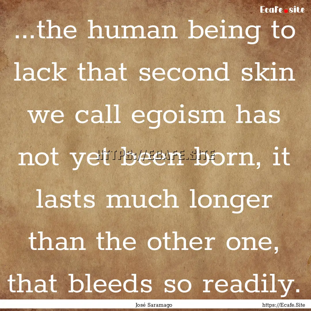 ...the human being to lack that second skin.... : Quote by José Saramago