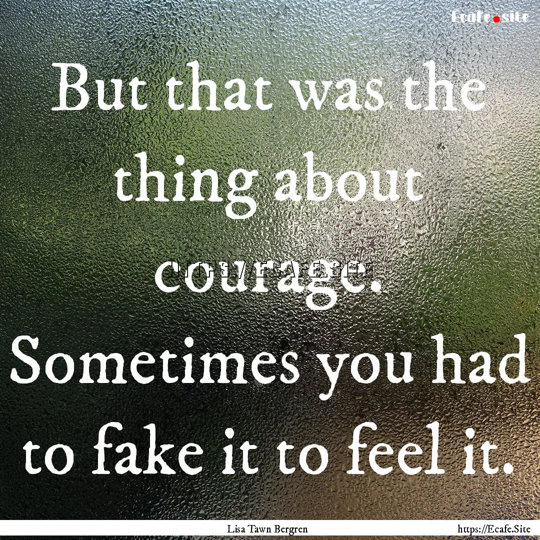 But that was the thing about courage. Sometimes.... : Quote by Lisa Tawn Bergren