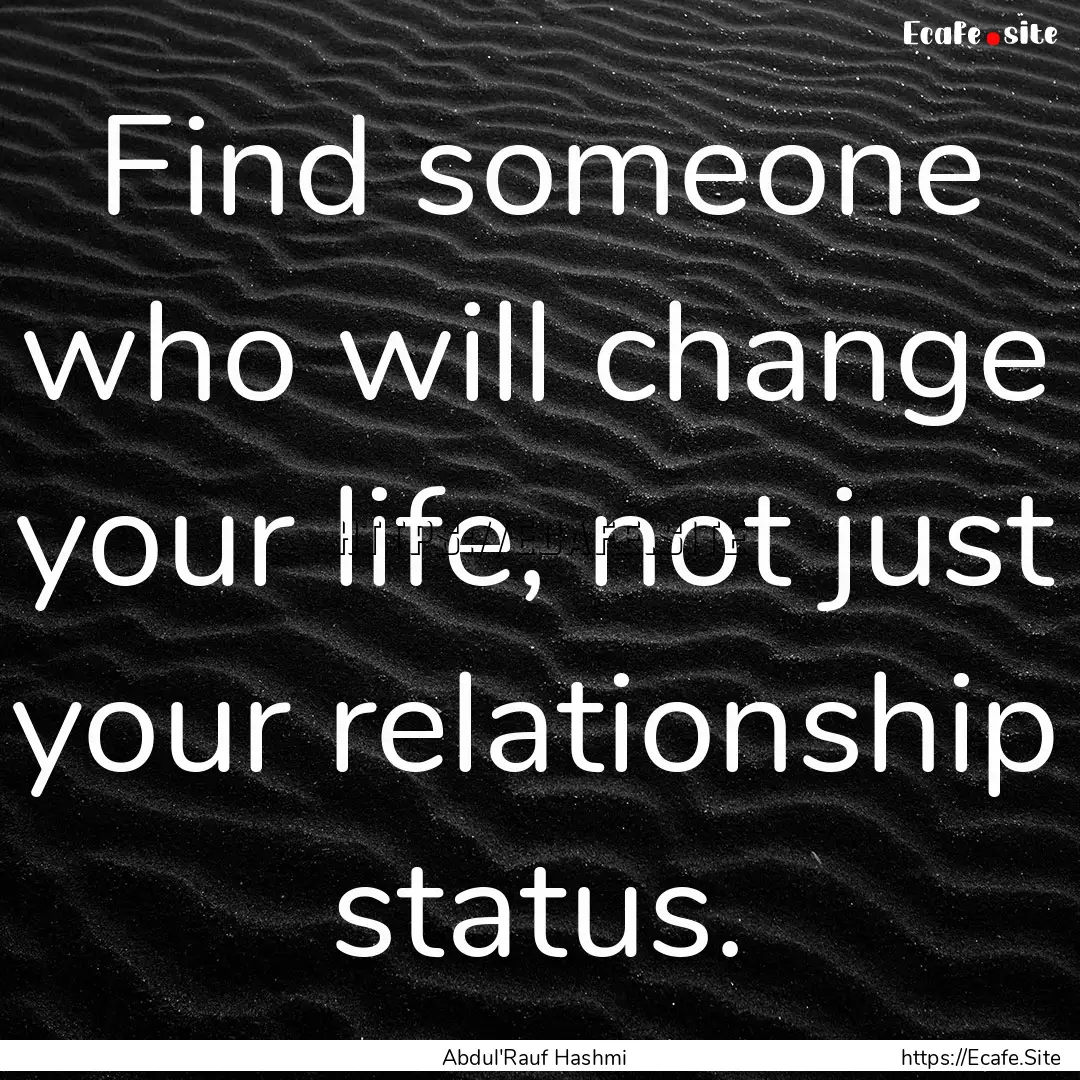 Find someone who will change your life, not.... : Quote by Abdul'Rauf Hashmi