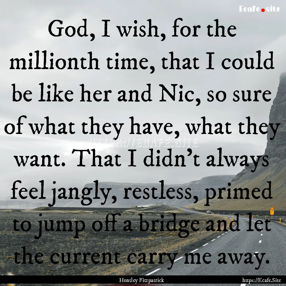 God, I wish, for the millionth time, that.... : Quote by Huntley Fitzpatrick