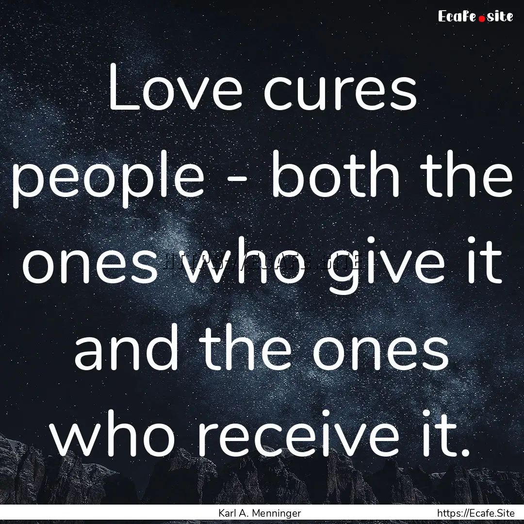 Love cures people - both the ones who give.... : Quote by Karl A. Menninger