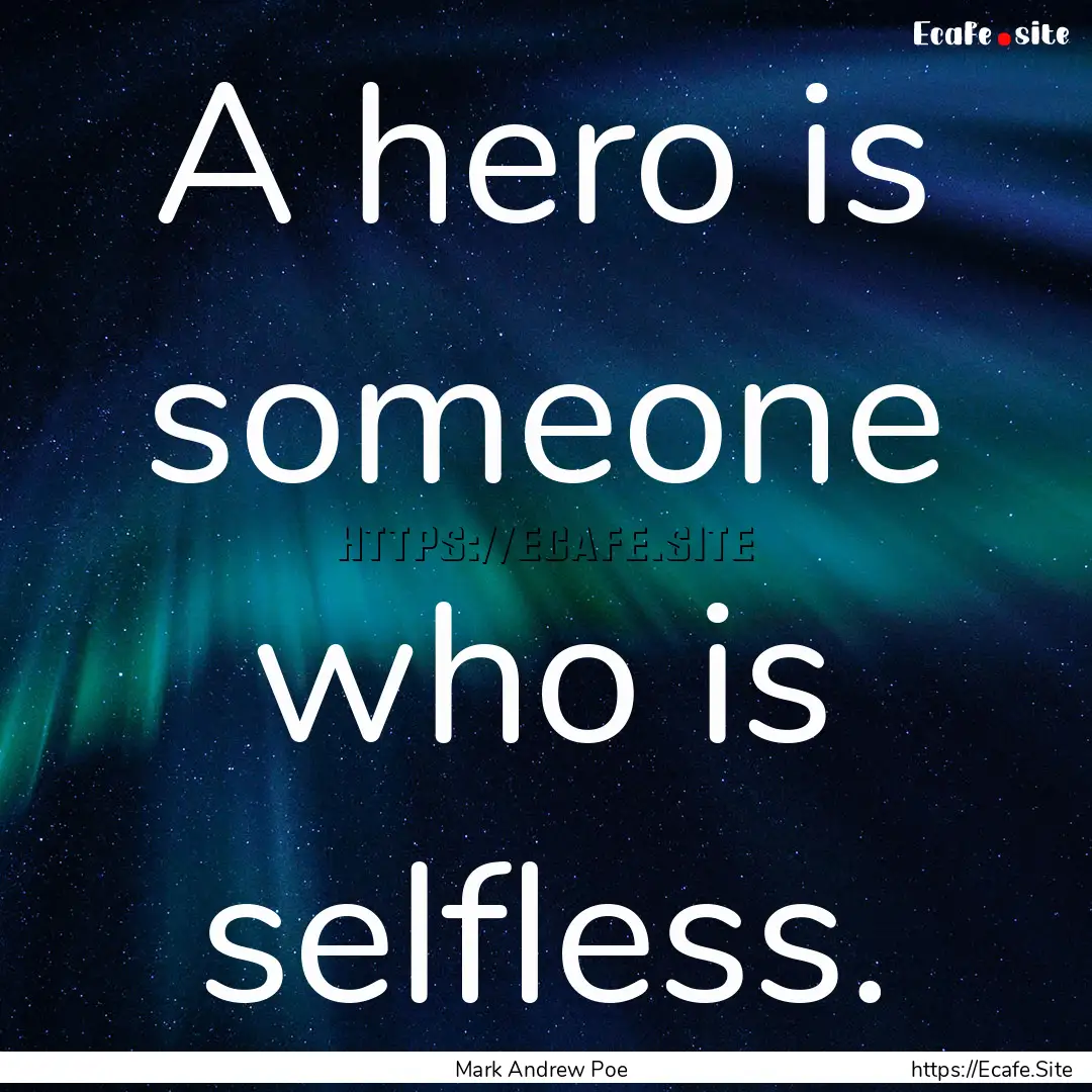 A hero is someone who is selfless. : Quote by Mark Andrew Poe