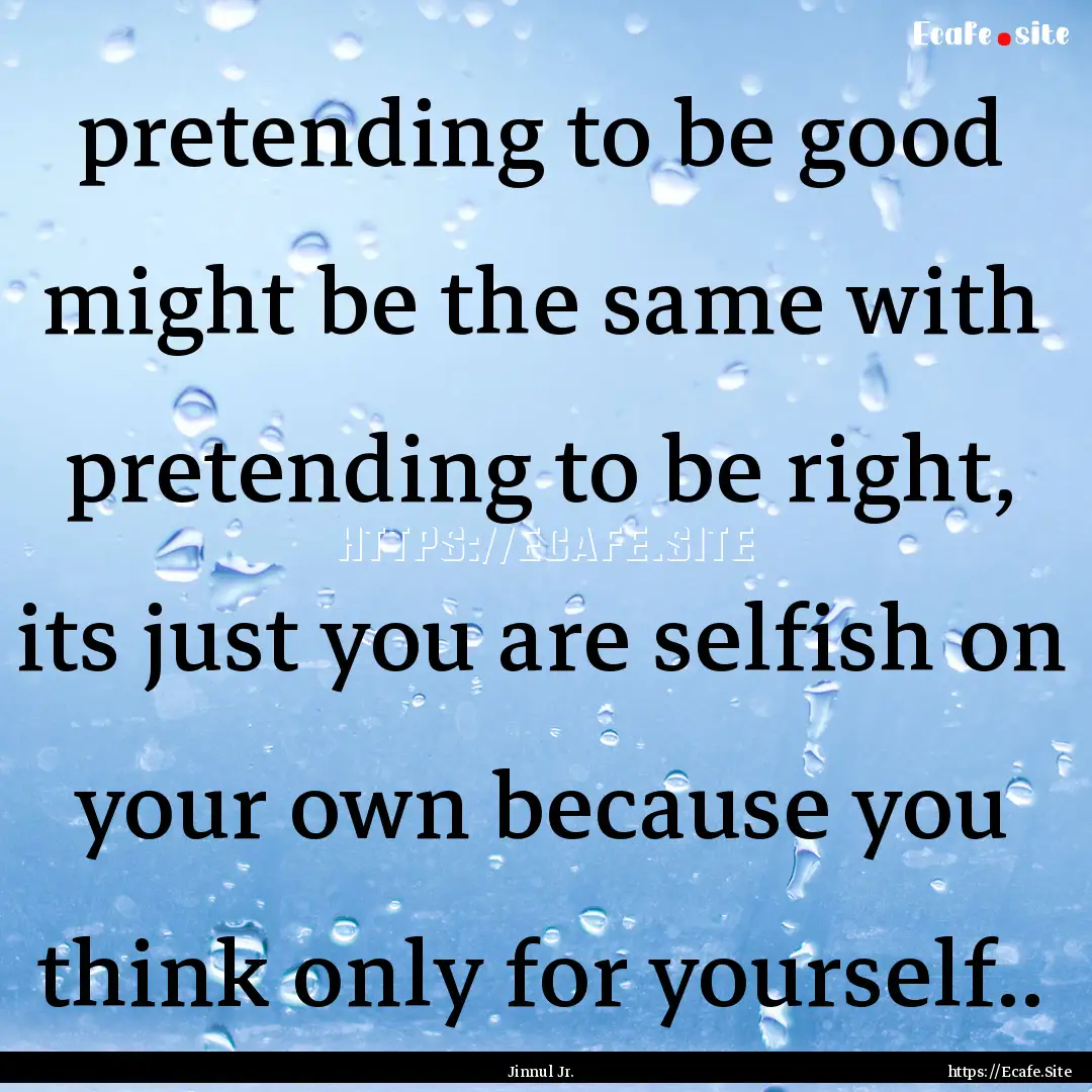 pretending to be good might be the same with.... : Quote by Jinnul Jr.