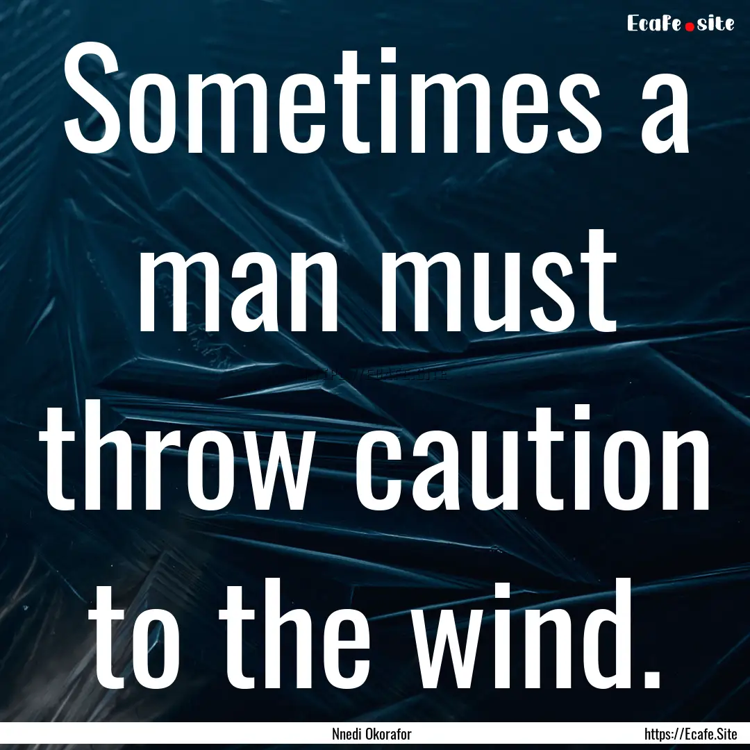 Sometimes a man must throw caution to the.... : Quote by Nnedi Okorafor