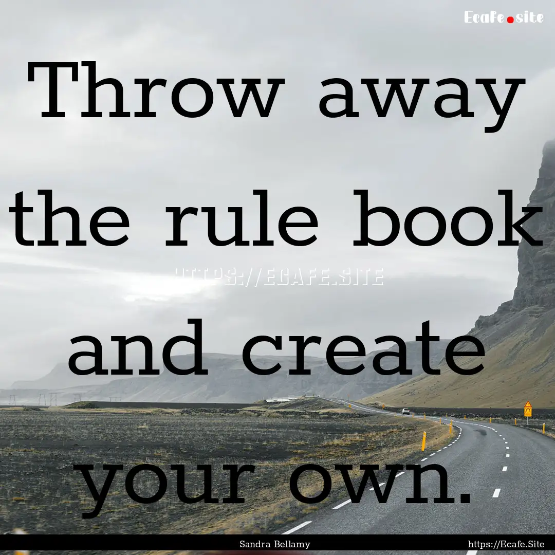 Throw away the rule book and create your.... : Quote by Sandra Bellamy