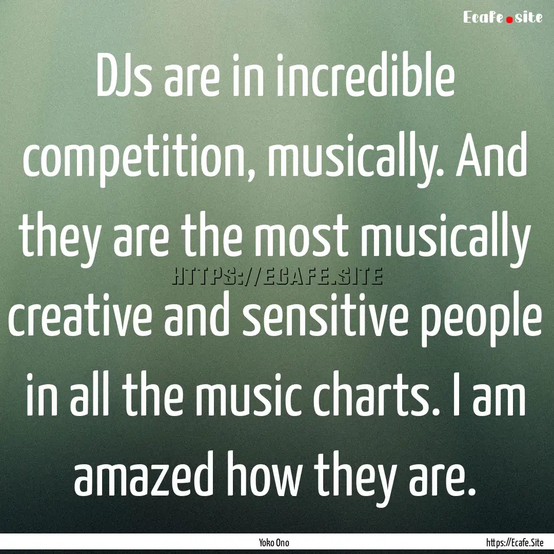 DJs are in incredible competition, musically..... : Quote by Yoko Ono