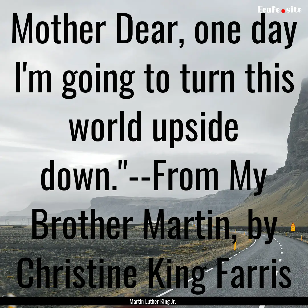 Mother Dear, one day I'm going to turn this.... : Quote by Martin Luther King Jr.