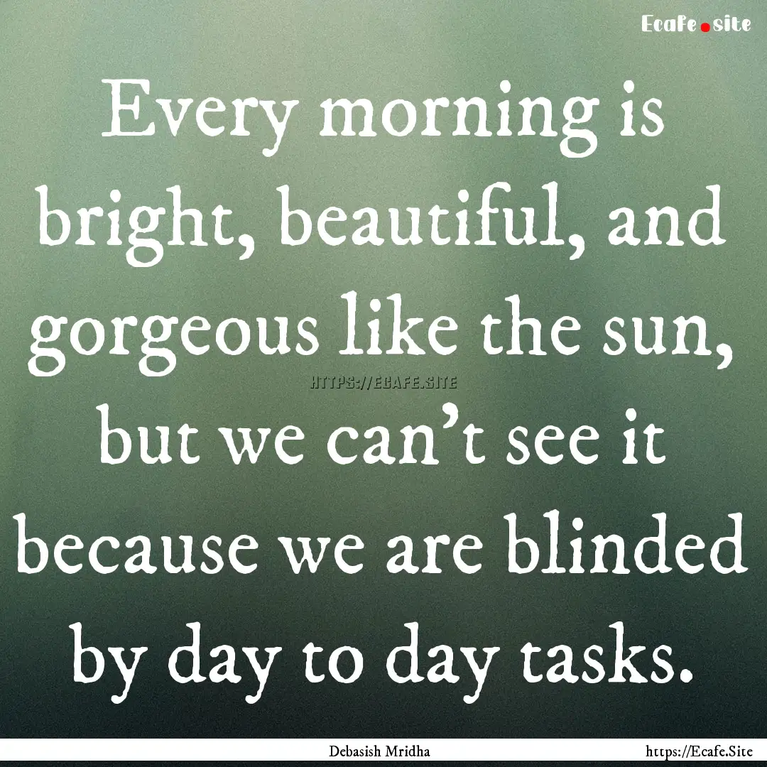 Every morning is bright, beautiful, and gorgeous.... : Quote by Debasish Mridha