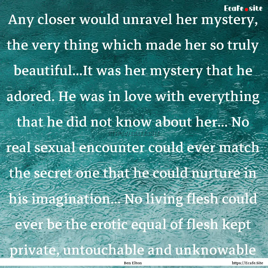 Any closer would unravel her mystery, the.... : Quote by Ben Elton