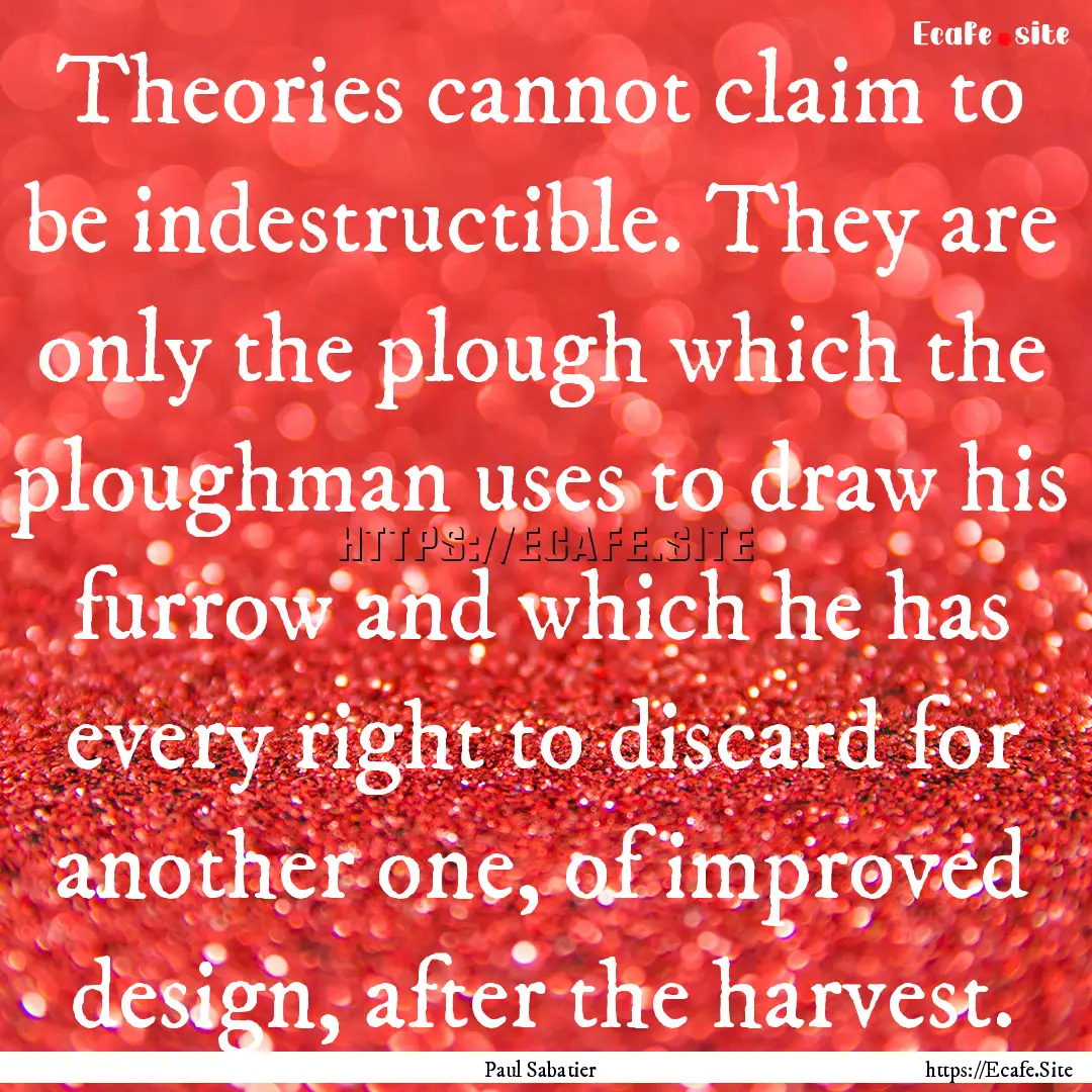 Theories cannot claim to be indestructible..... : Quote by Paul Sabatier