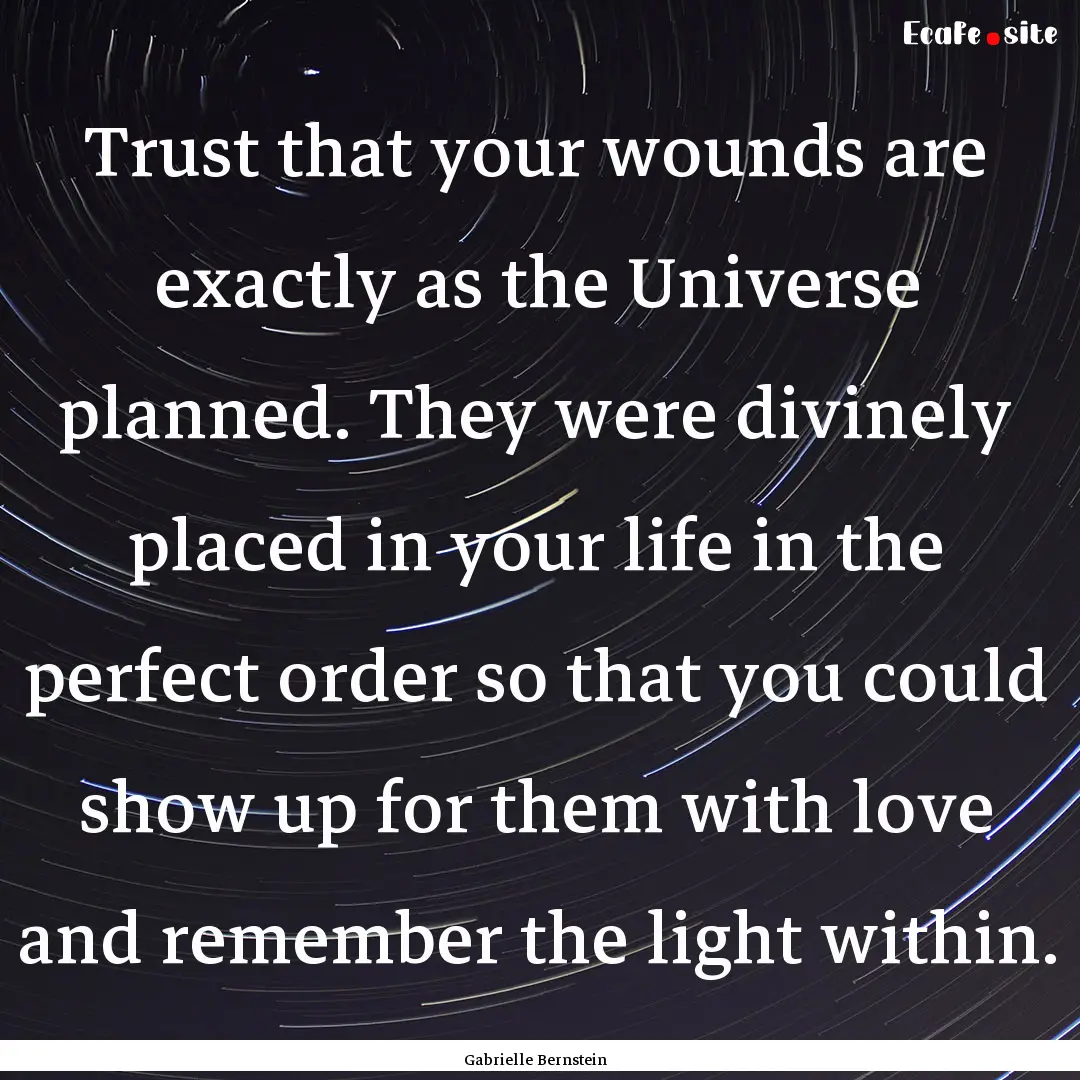 Trust that your wounds are exactly as the.... : Quote by Gabrielle Bernstein