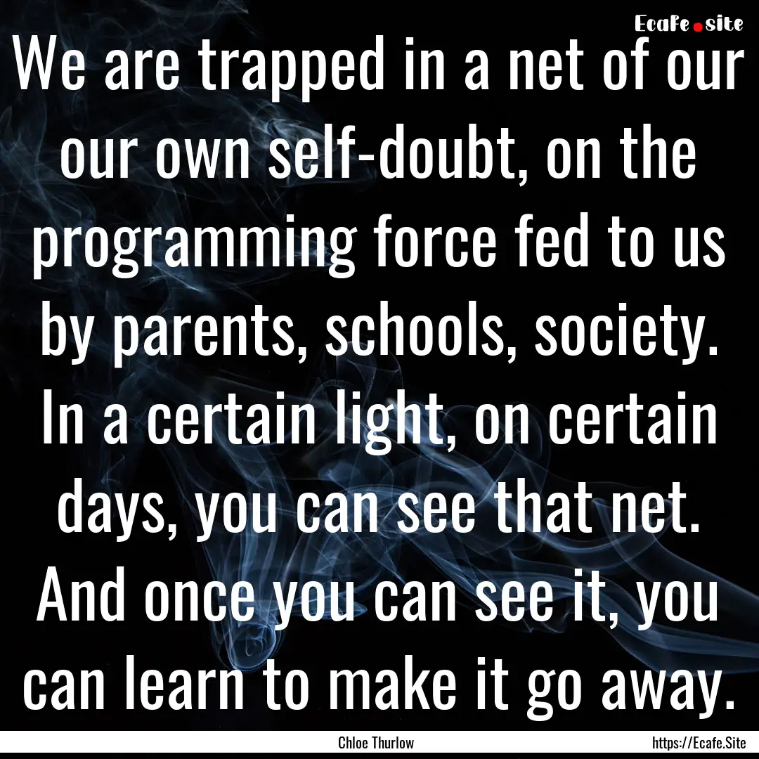 We are trapped in a net of our our own self-doubt,.... : Quote by Chloe Thurlow