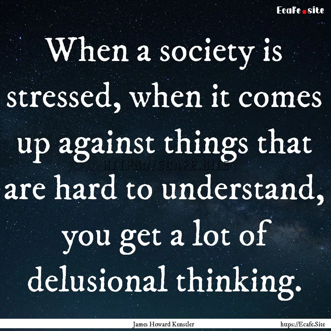 When a society is stressed, when it comes.... : Quote by James Howard Kunstler