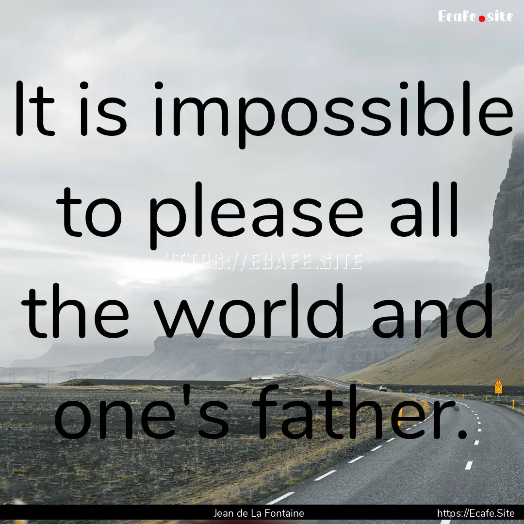 It is impossible to please all the world.... : Quote by Jean de La Fontaine