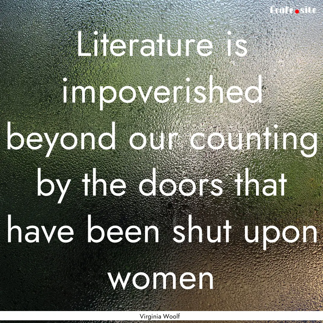 Literature is impoverished beyond our counting.... : Quote by Virginia Woolf