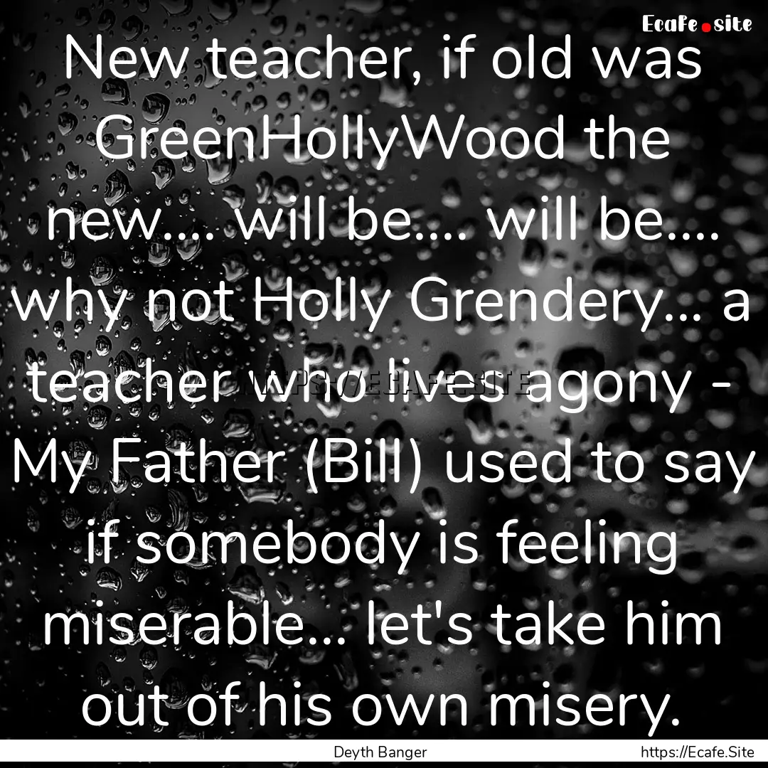 New teacher, if old was GreenHollyWood the.... : Quote by Deyth Banger