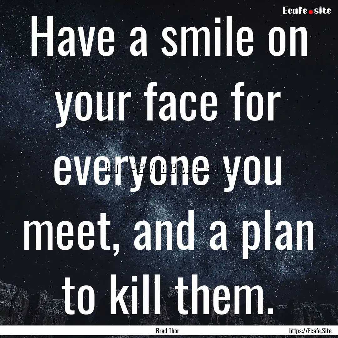 Have a smile on your face for everyone you.... : Quote by Brad Thor