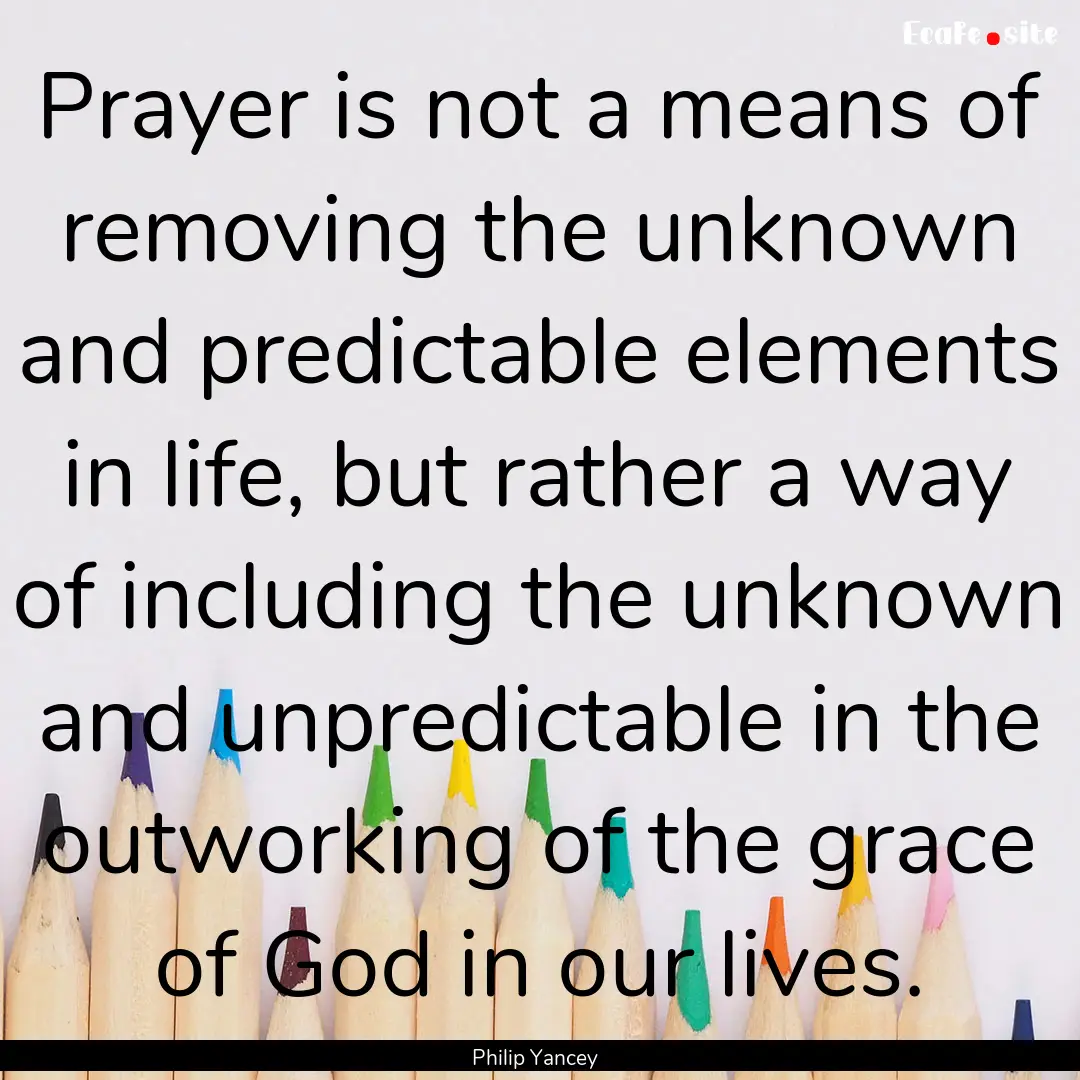 Prayer is not a means of removing the unknown.... : Quote by Philip Yancey