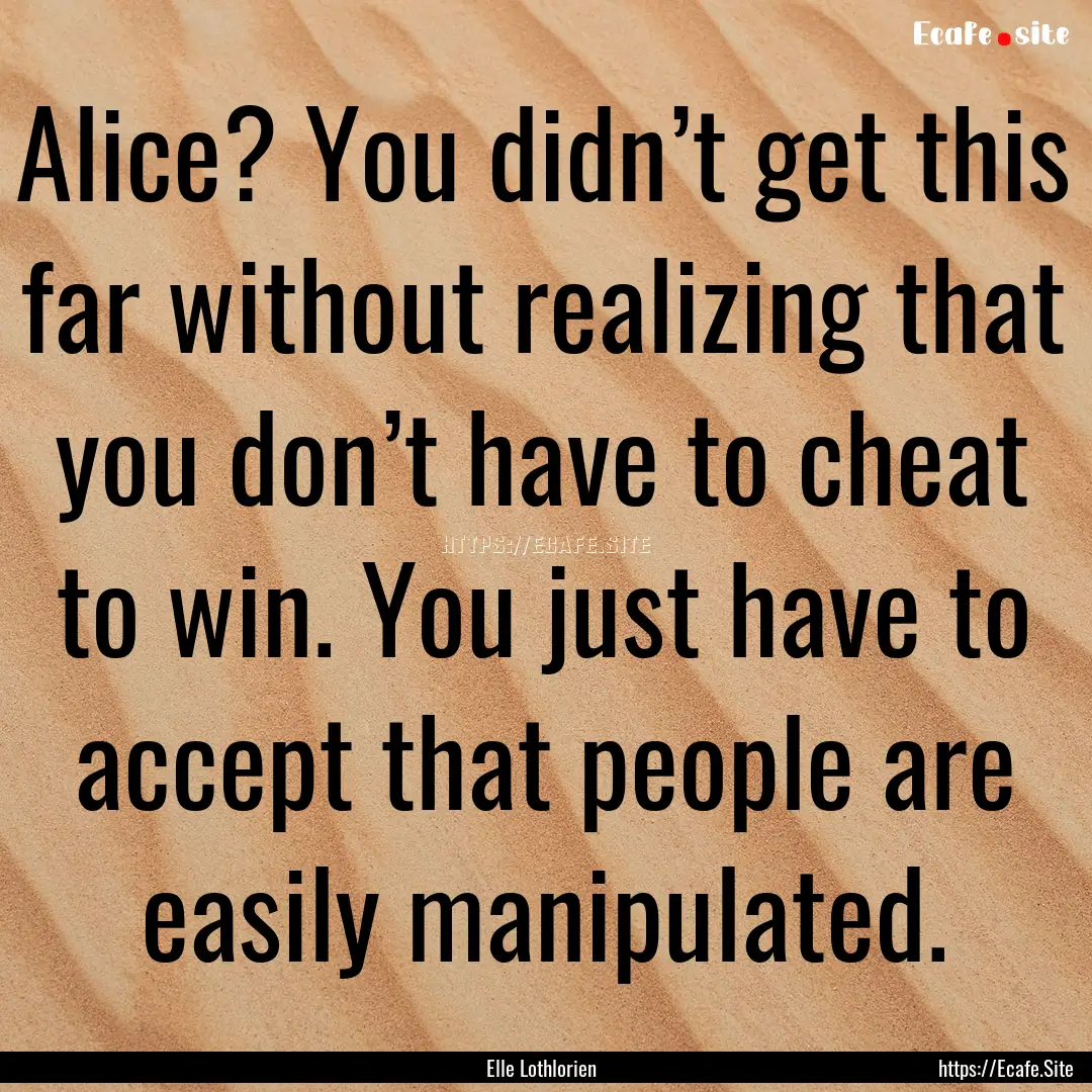 Alice? You didn’t get this far without.... : Quote by Elle Lothlorien