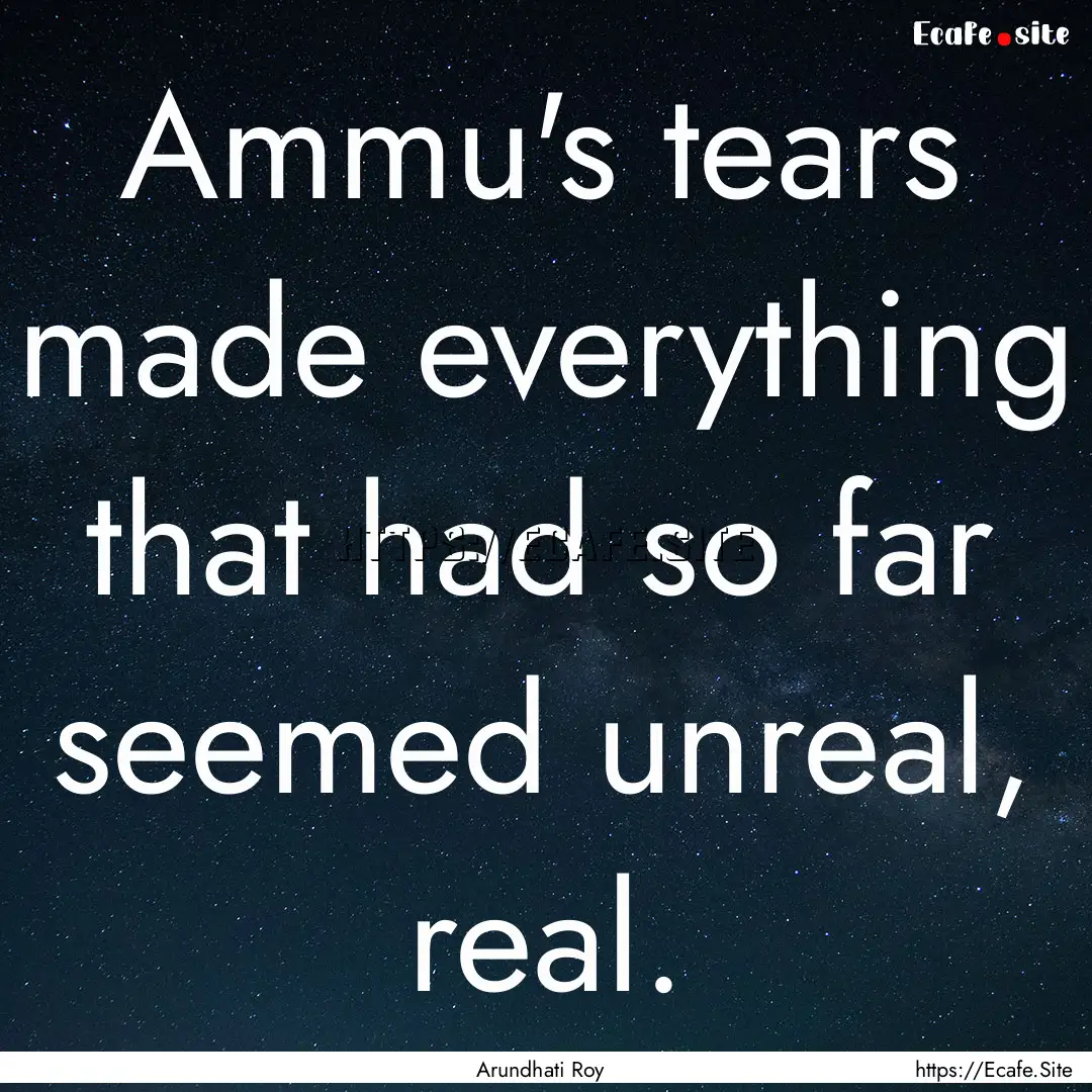 Ammu's tears made everything that had so.... : Quote by Arundhati Roy