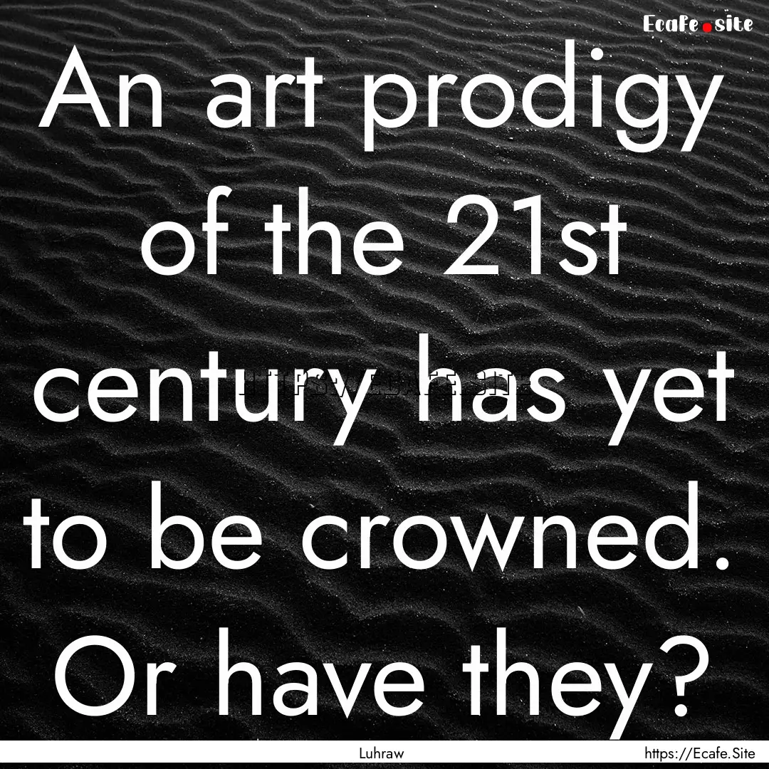 An art prodigy of the 21st century has yet.... : Quote by Luhraw