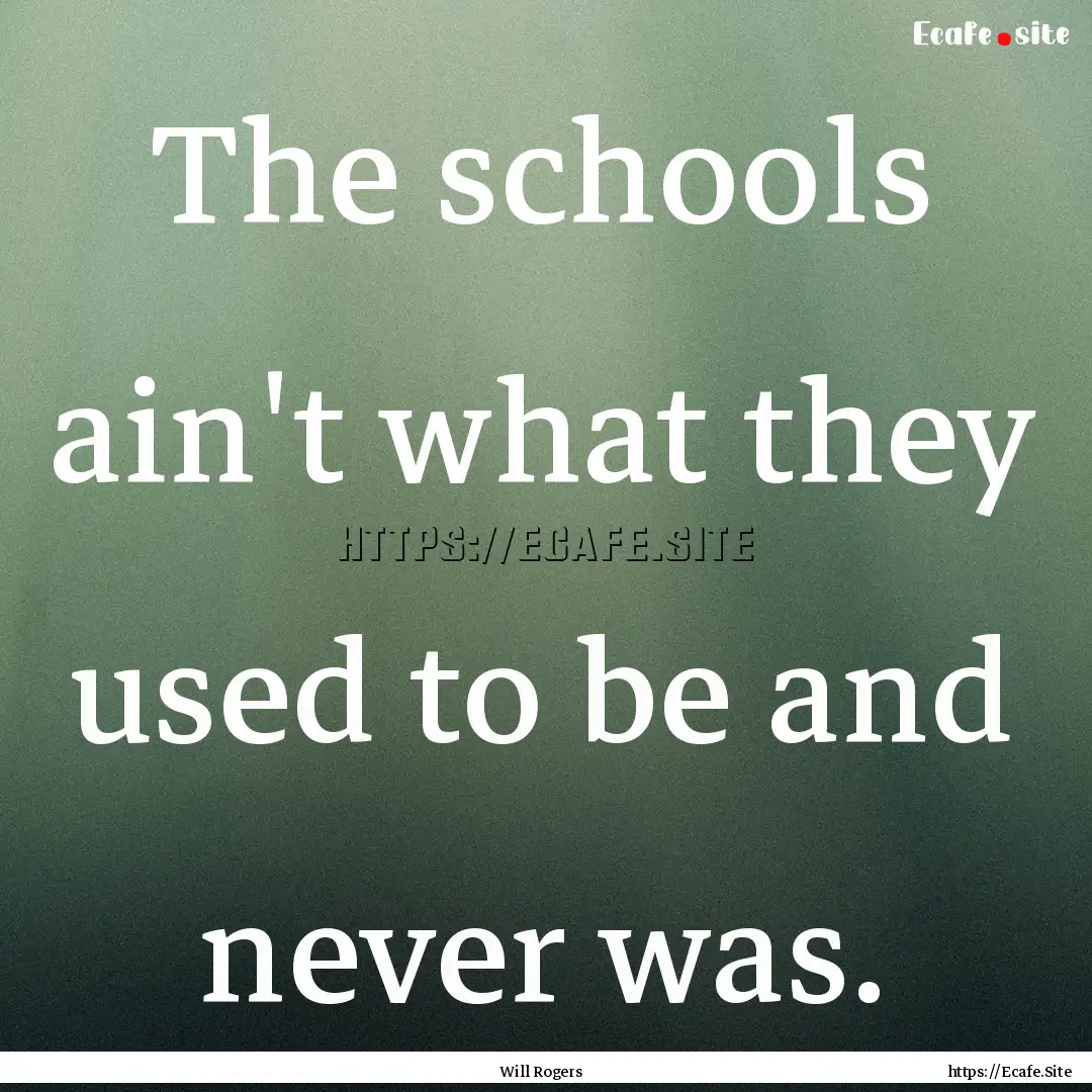 The schools ain't what they used to be and.... : Quote by Will Rogers