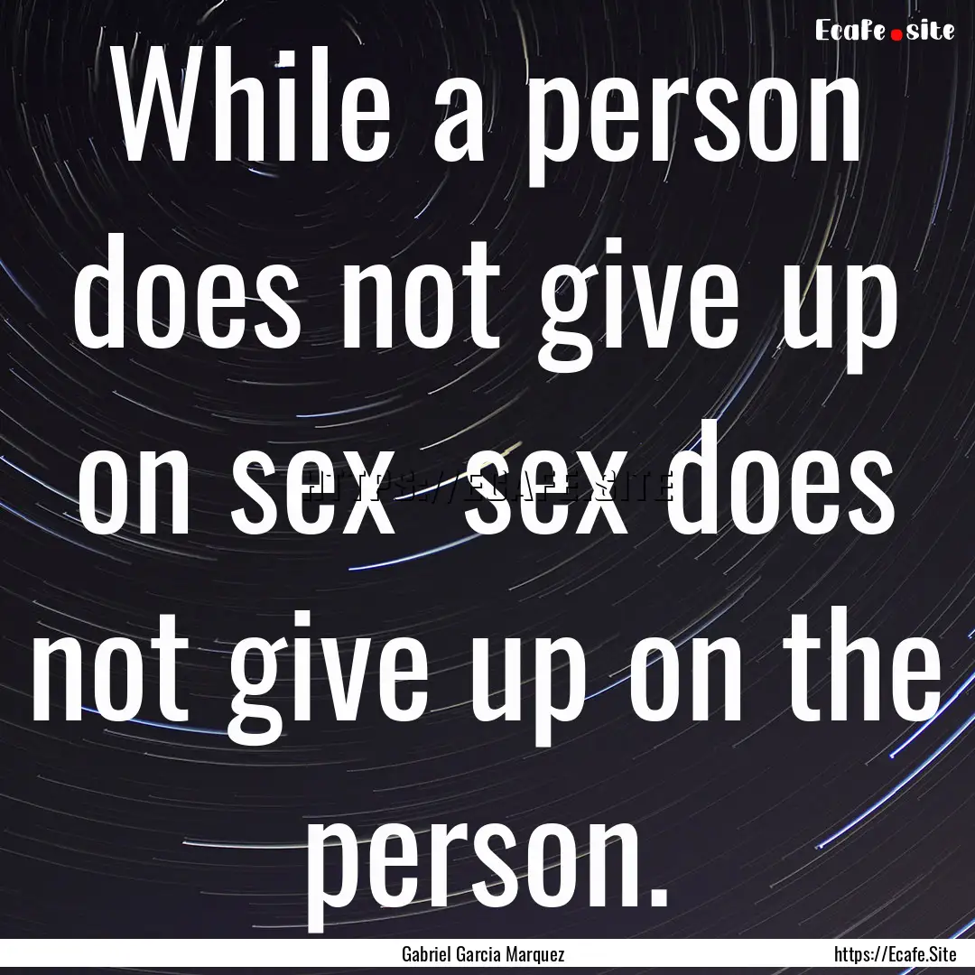 While a person does not give up on sex sex.... : Quote by Gabriel Garcia Marquez