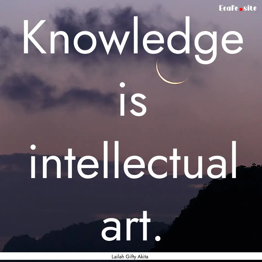 Knowledge is intellectual art. : Quote by Lailah Gifty Akita