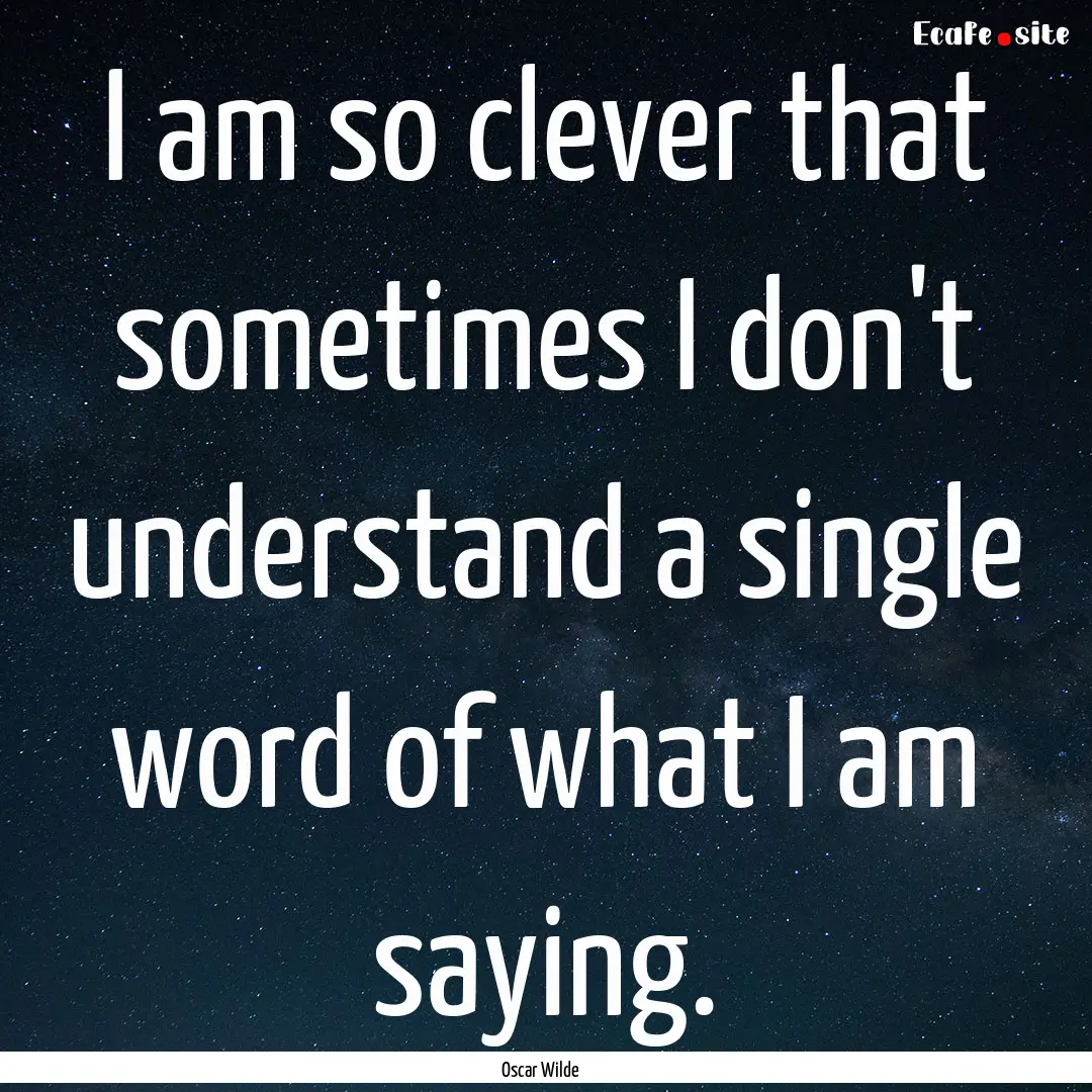 I am so clever that sometimes I don't understand.... : Quote by Oscar Wilde