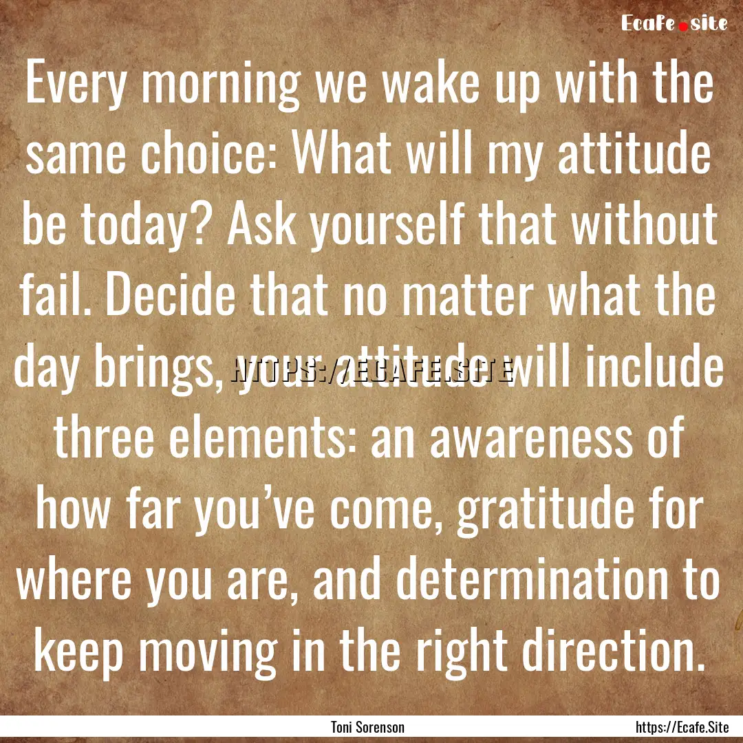 Every morning we wake up with the same choice:.... : Quote by Toni Sorenson