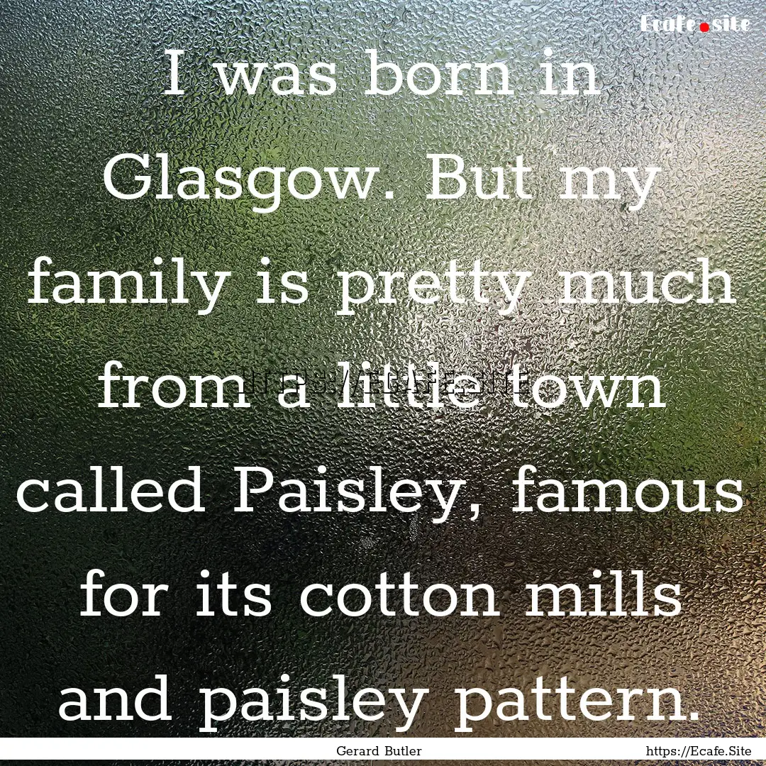 I was born in Glasgow. But my family is pretty.... : Quote by Gerard Butler