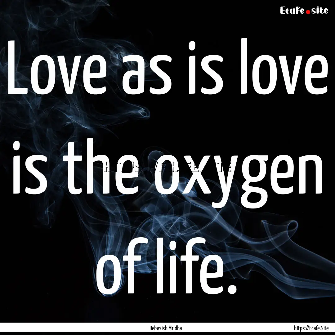 Love as is love is the oxygen of life. : Quote by Debasish Mridha