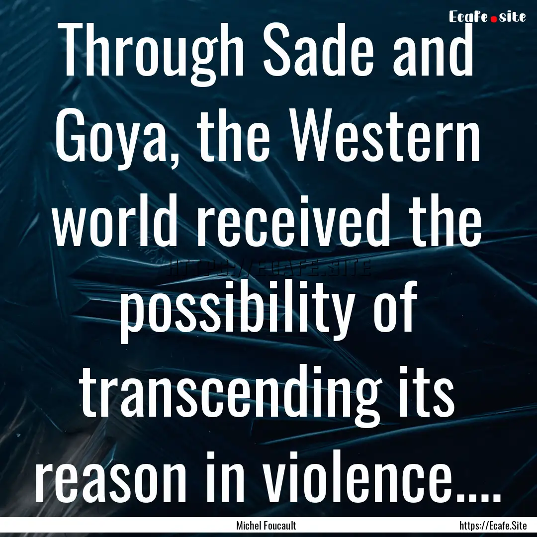 Through Sade and Goya, the Western world.... : Quote by Michel Foucault