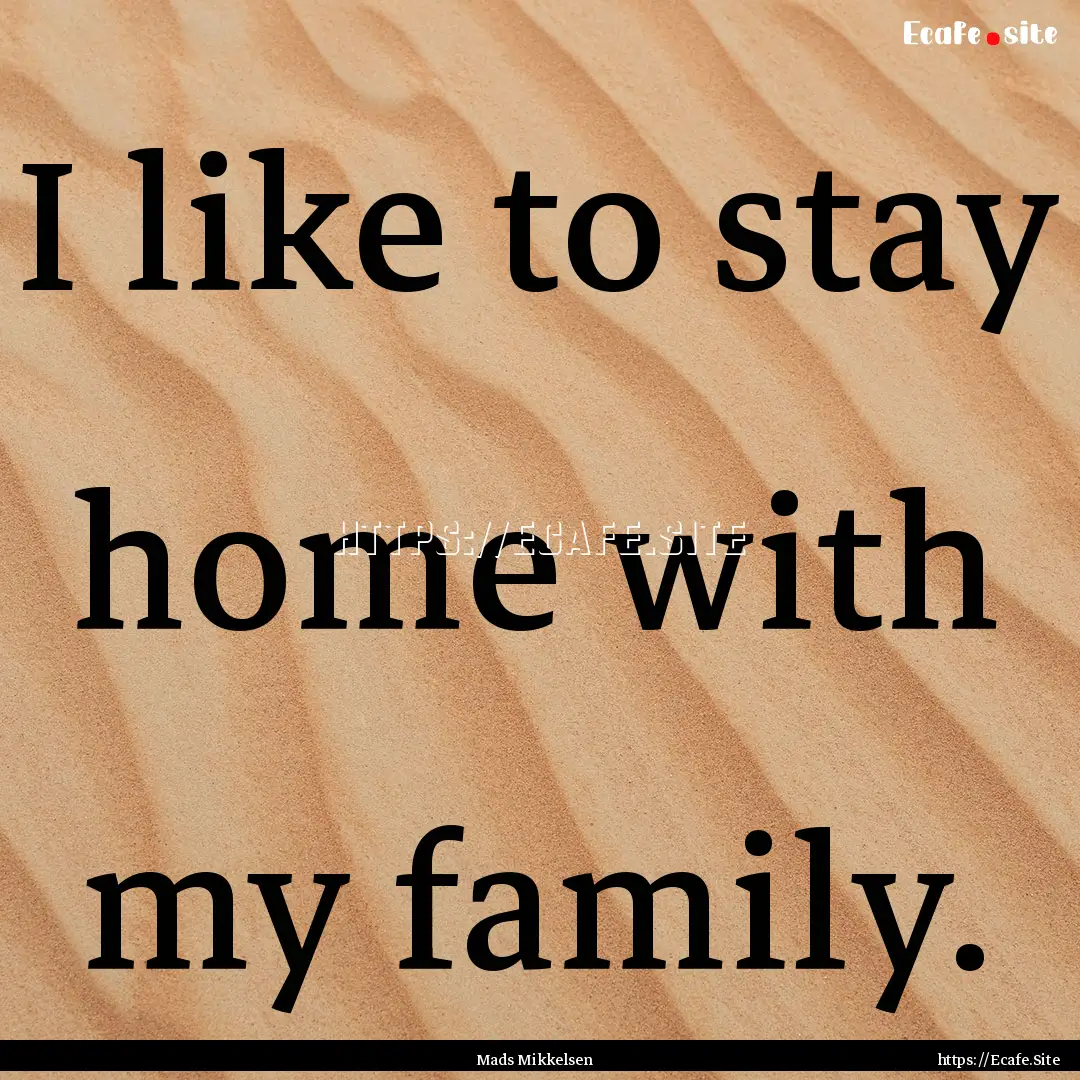 I like to stay home with my family. : Quote by Mads Mikkelsen