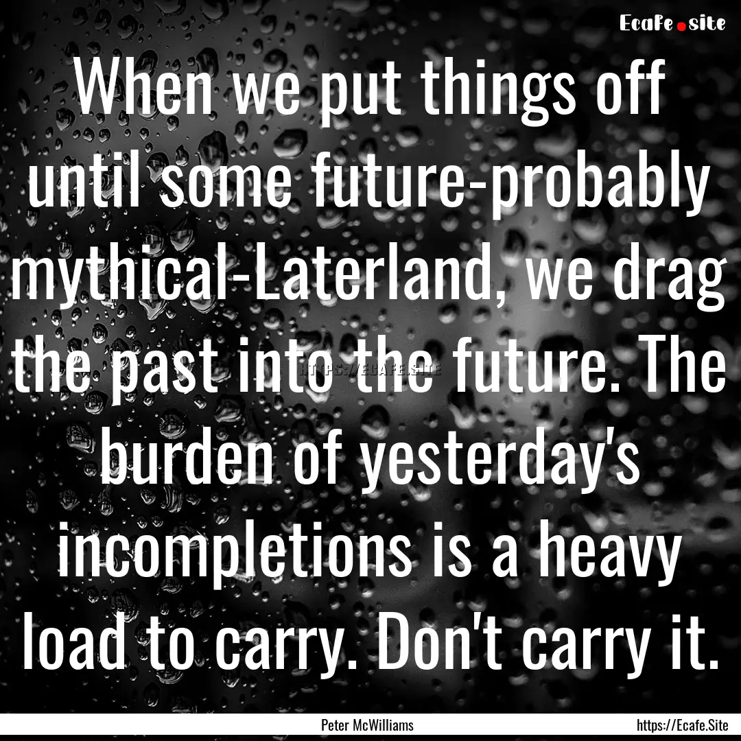 When we put things off until some future-probably.... : Quote by Peter McWilliams