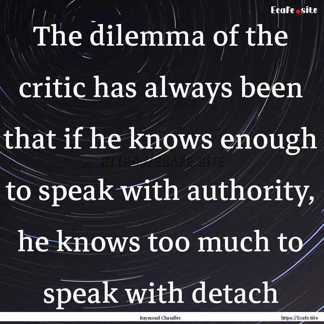 The dilemma of the critic has always been.... : Quote by Raymond Chandler