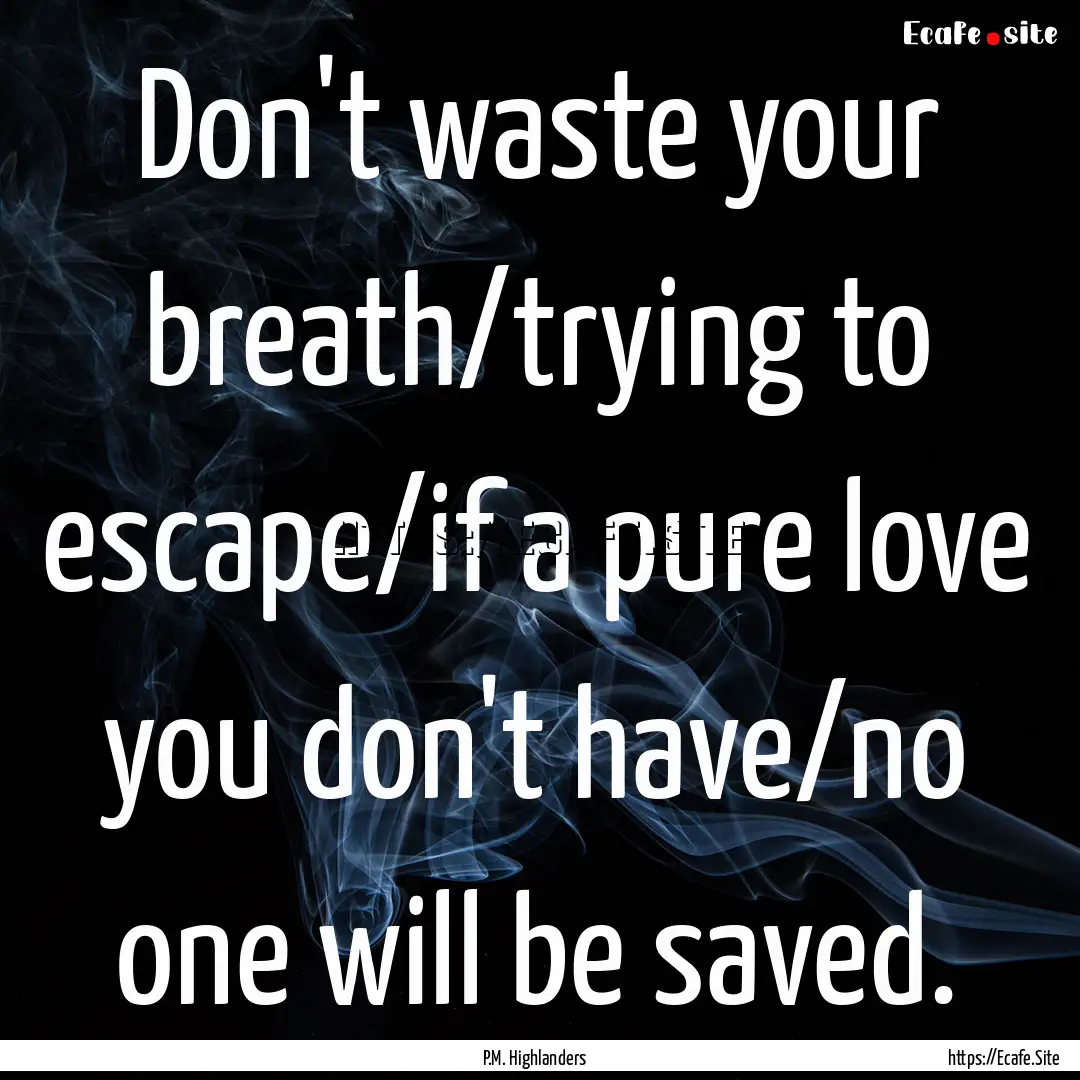 Don't waste your breath/trying to escape/if.... : Quote by P.M. Highlanders