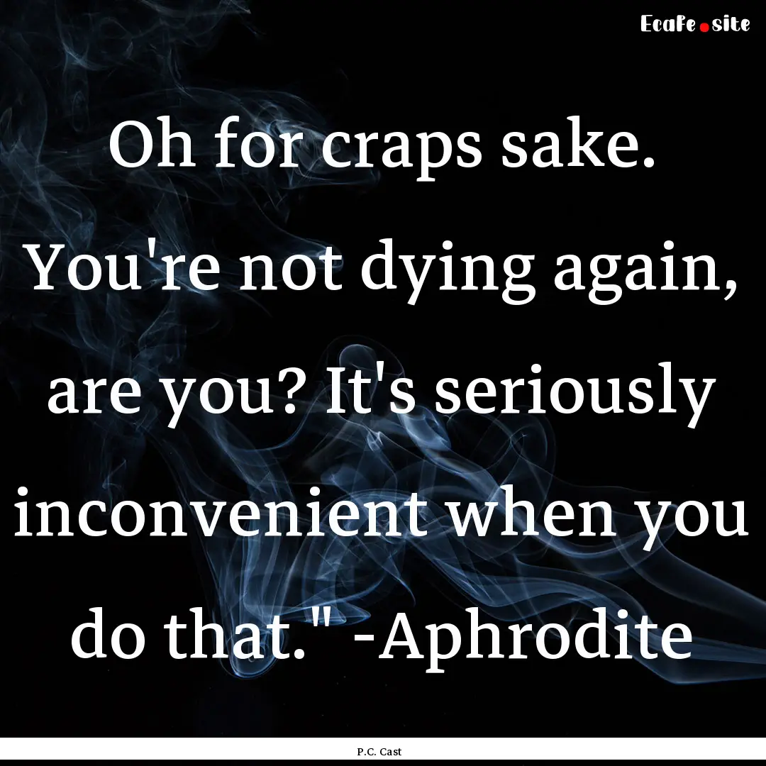 Oh for craps sake. You're not dying again,.... : Quote by P.C. Cast