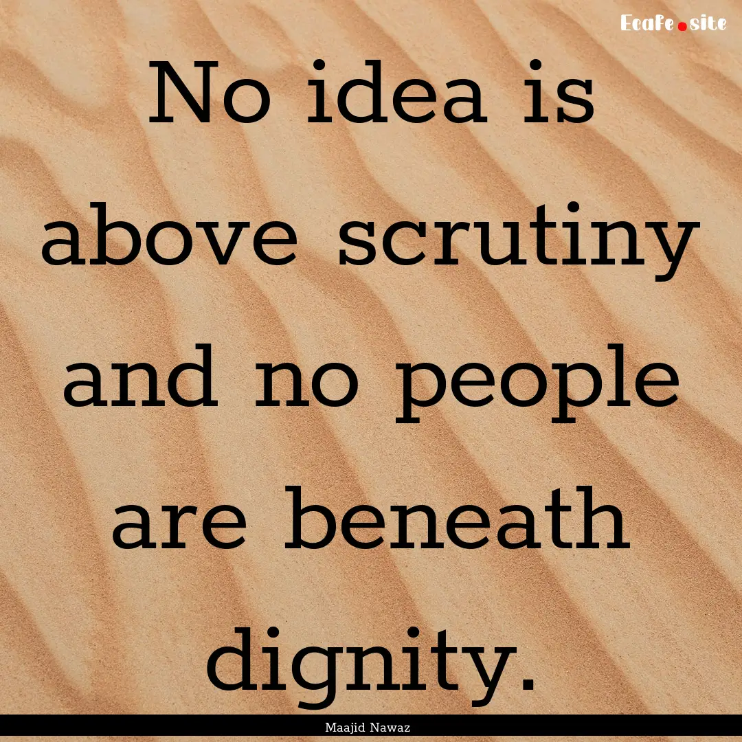 No idea is above scrutiny and no people are.... : Quote by Maajid Nawaz