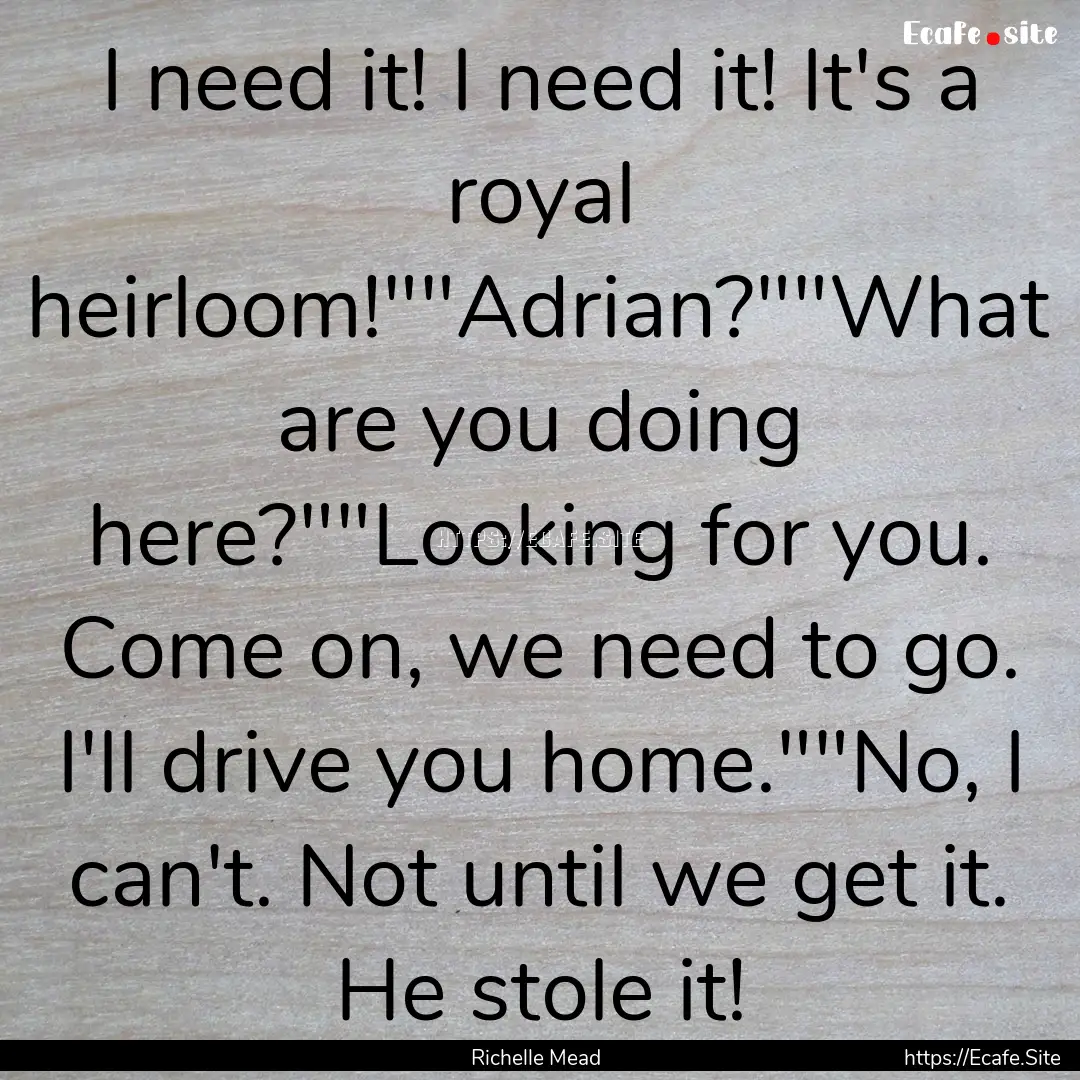 I need it! I need it! It's a royal heirloom!