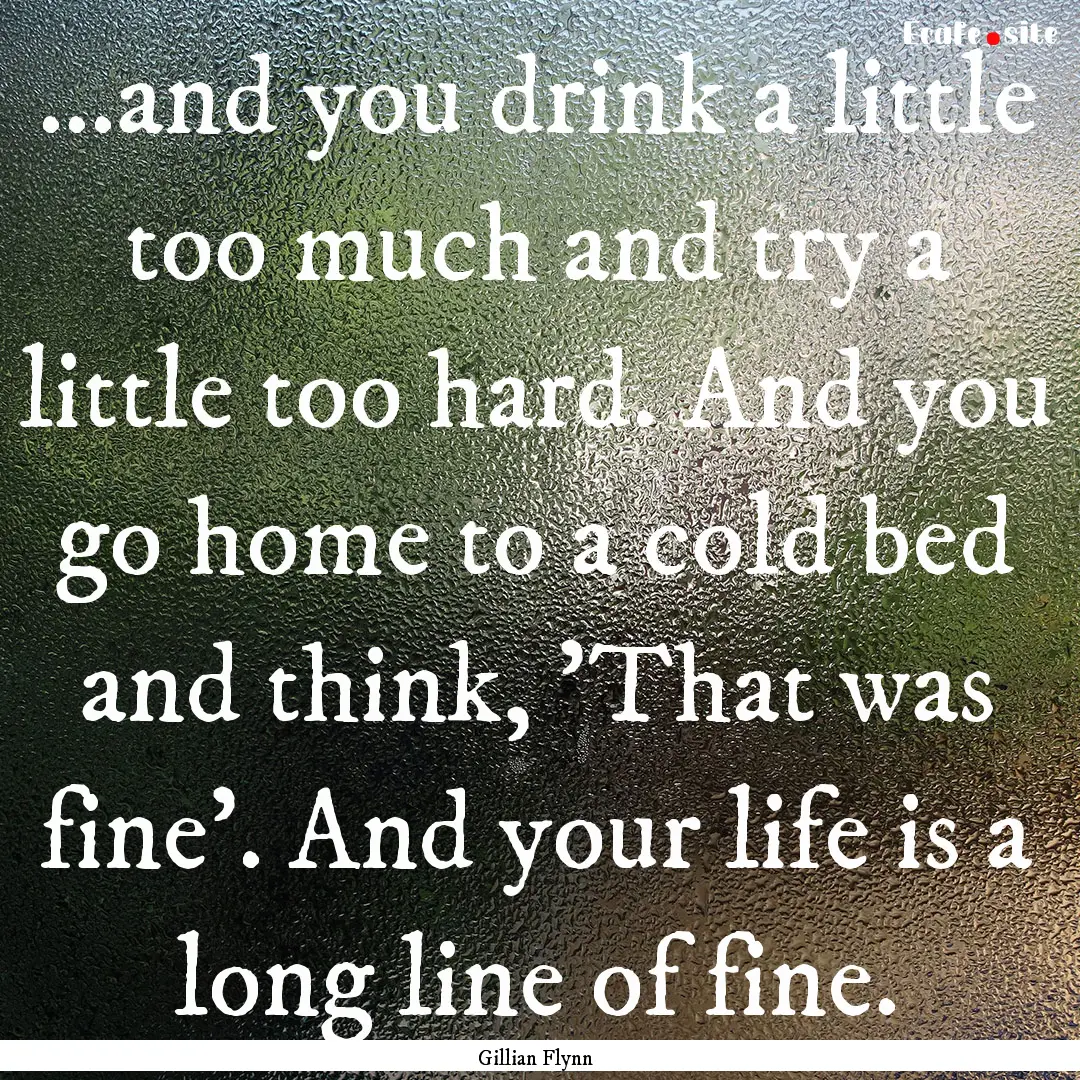 ...and you drink a little too much and try.... : Quote by Gillian Flynn