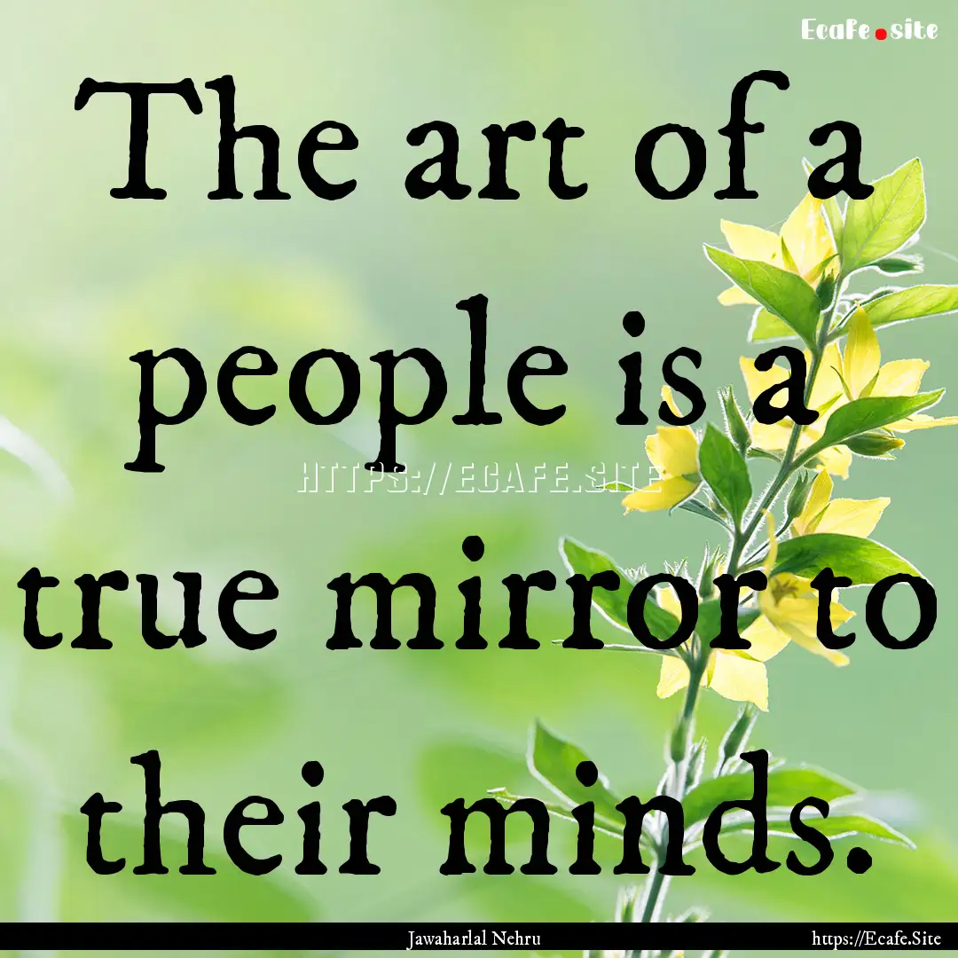 The art of a people is a true mirror to their.... : Quote by Jawaharlal Nehru