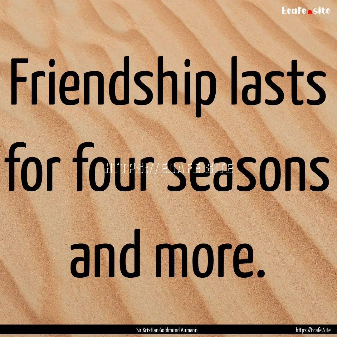 Friendship lasts for four seasons and more..... : Quote by Sir Kristian Goldmund Aumann