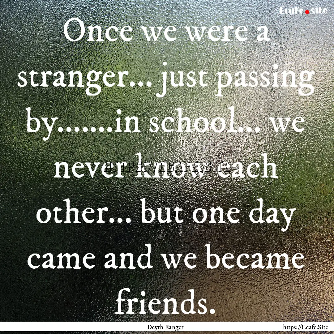 Once we were a stranger... just passing by.......in.... : Quote by Deyth Banger