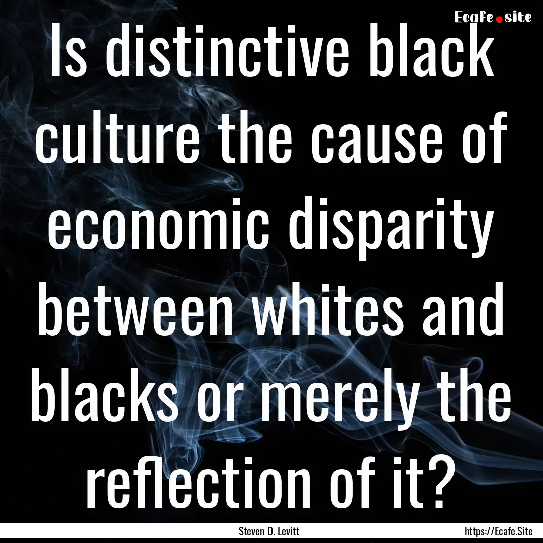 Is distinctive black culture the cause of.... : Quote by Steven D. Levitt